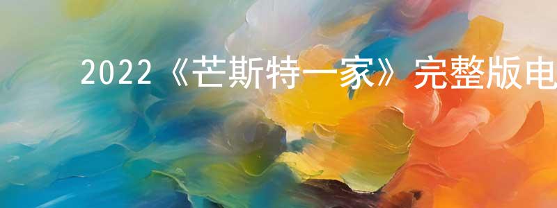 白彦民的动漫综艺大全,2022《芒斯特一家》完整版电影/在线观看/百度云-美剧天堂